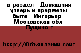  в раздел : Домашняя утварь и предметы быта » Интерьер . Московская обл.,Пущино г.